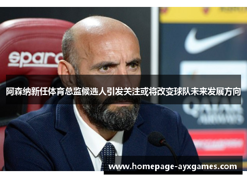 阿森纳新任体育总监候选人引发关注或将改变球队未来发展方向