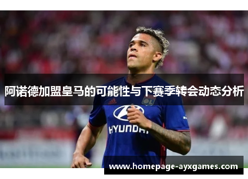 阿诺德加盟皇马的可能性与下赛季转会动态分析