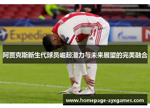 阿贾克斯新生代球员崛起潜力与未来展望的完美融合