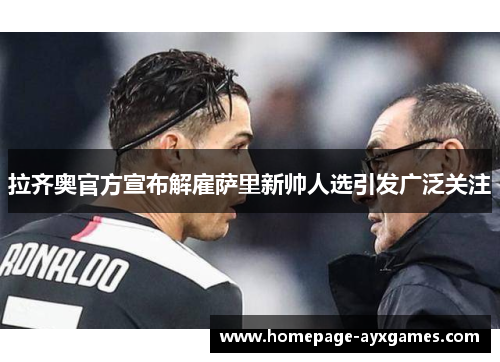 拉齐奥官方宣布解雇萨里新帅人选引发广泛关注