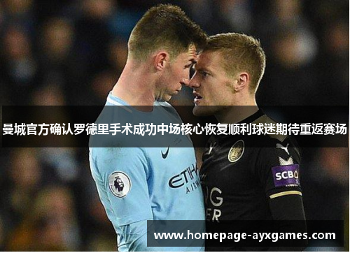 曼城官方确认罗德里手术成功中场核心恢复顺利球迷期待重返赛场